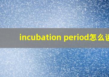 incubation period怎么读